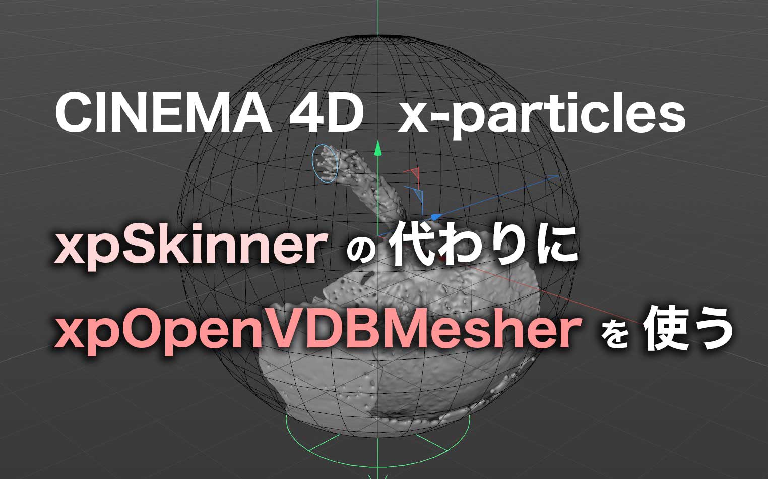 x-particles(1030) ではxpSkinnerの代わりにxpOpenVDBMesherを